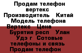 Продам телефон вертекс › Производитель ­ Китай › Модель телефона ­ Вертекс › Цена ­ 7 000 - Бурятия респ., Улан-Удэ г. Сотовые телефоны и связь » Продам телефон   . Бурятия респ.